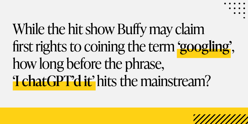 while the hit show Buffy may claim first rights to coining the term, 'googling', how long before the phrase, 'I chatGPT'd it' hits the mainstream?